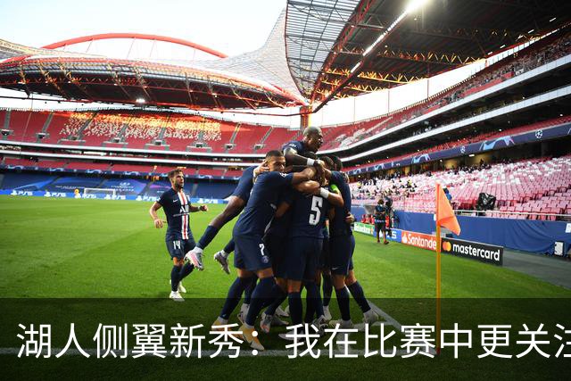 湖人侧翼新秀：我在比赛中更关注防守，不能有注意力不集中的时候
